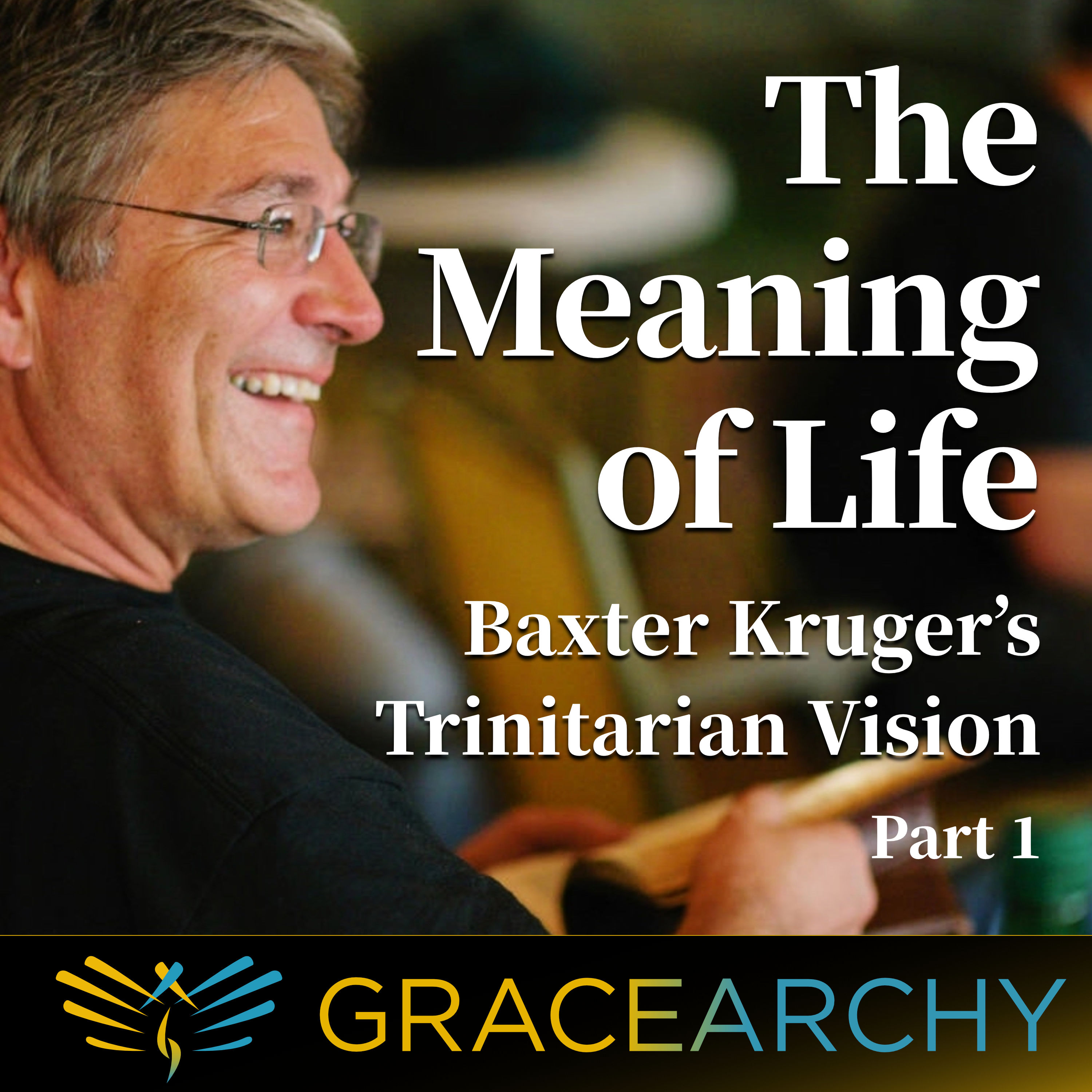 EP65: The Meaning of Life: Baxter Kruger's Trinitarian Vision Pt 1 - Gracearchy with Jim Babka