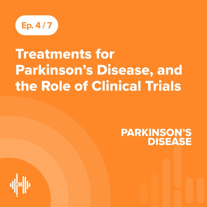 Ep 4: Treatments for Parkinson’s Disease, and the Role of Clinical Trials Ep 4: Treatments for Parkinson’s Disease, and the Role of Clinical Trials