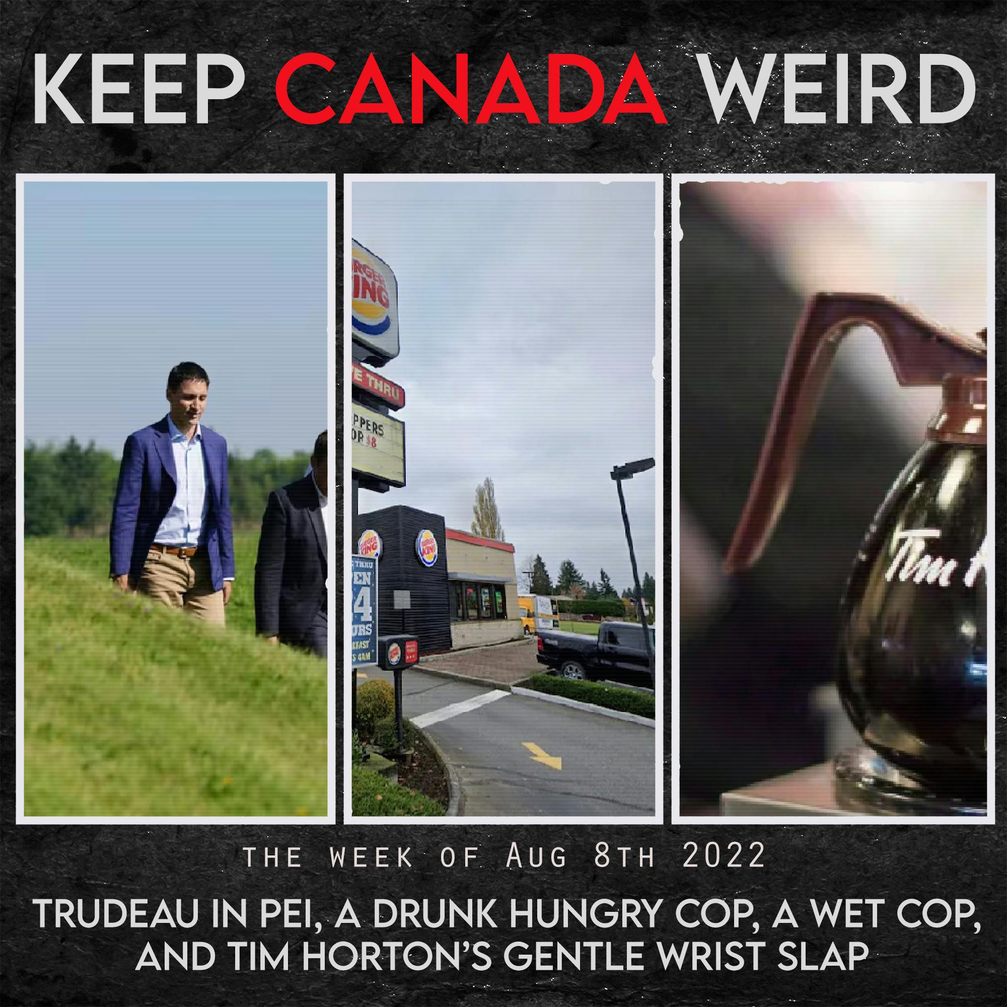 KEEP CANADA WEIRD - Aug 4, 2022 - Trudeau in PEI, a drunk/hungry cop, a wet cop, and Tim Horton's class action nonsense