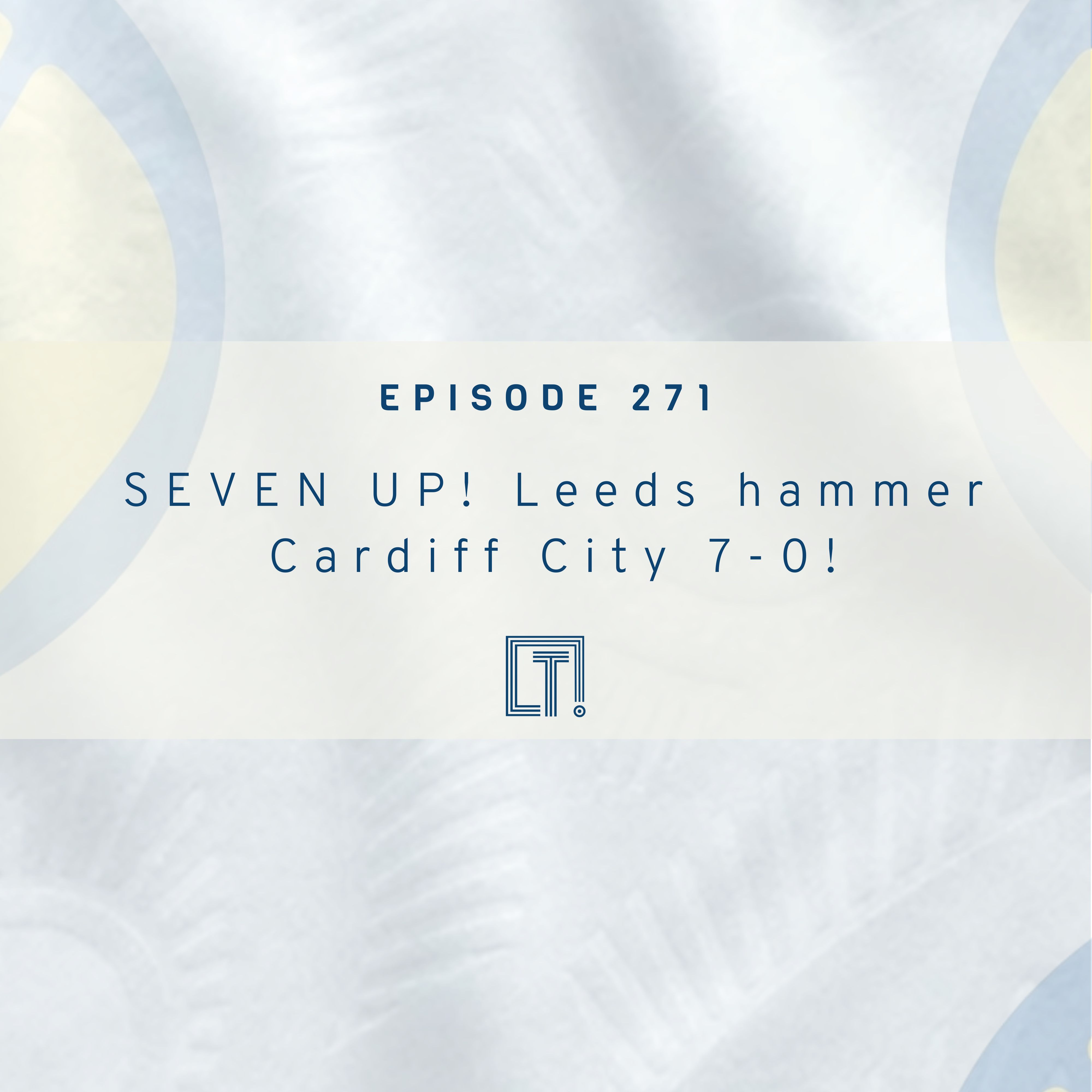 271 - SEVEN UP! Leeds hammer Cardiff 7-0! WEEKLY EPISODE episode artwork