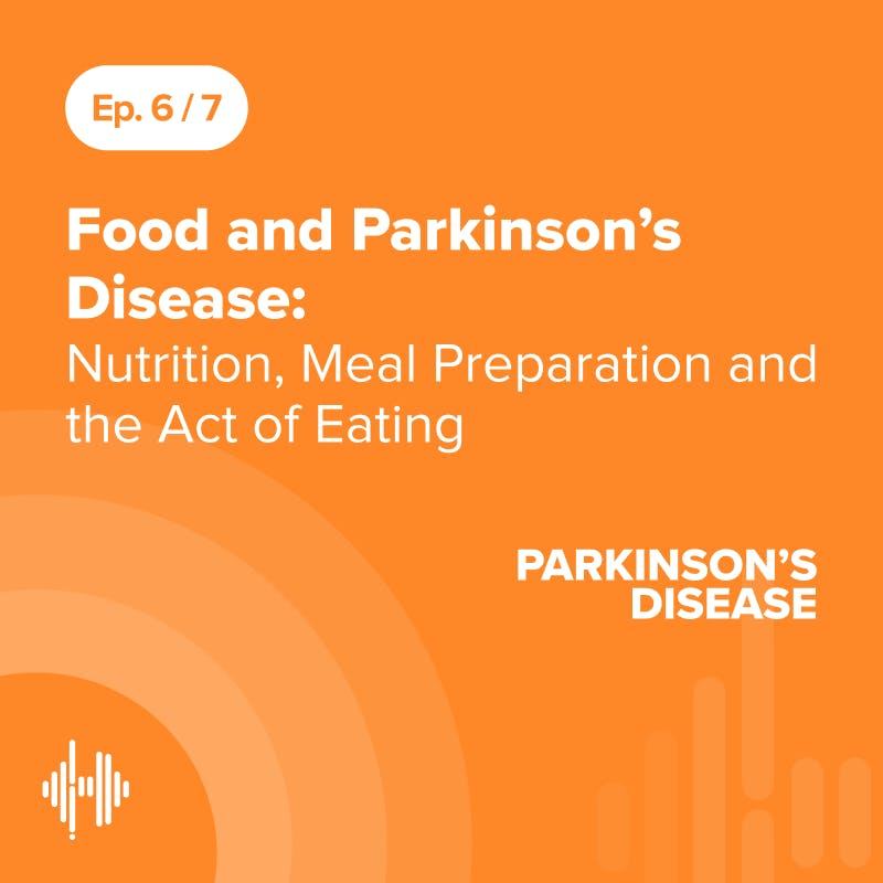 Ep 6: Food and Parkinson’s Disease: Nutrition, Meal Preparation and the Act of Eating Ep 6: Food and Parkinson’s Disease: Nutrition, Meal Preparation and the Act of Eating