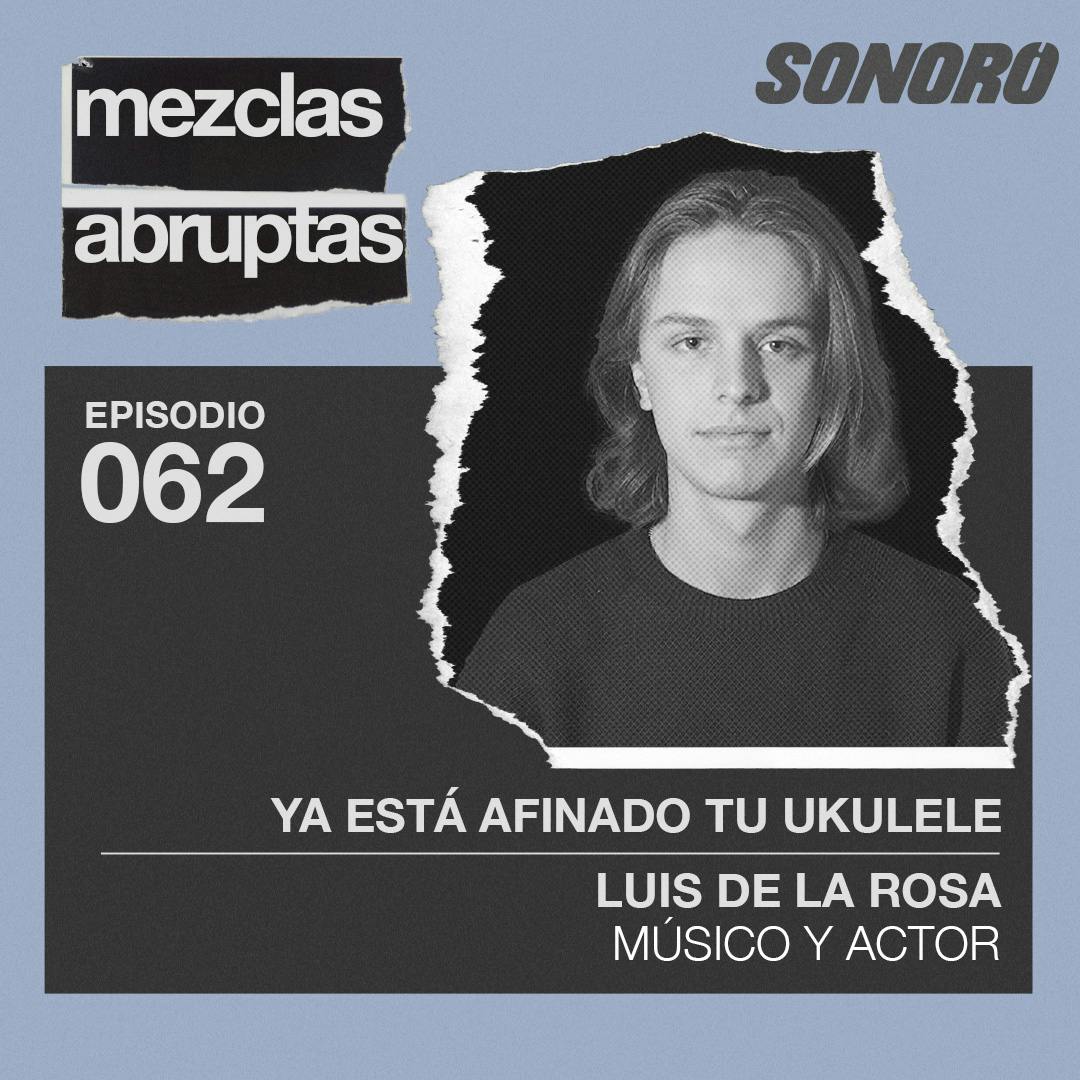 062 - Ya está afinado tu ukulele - Luis de la Rosa, Músico y Actor