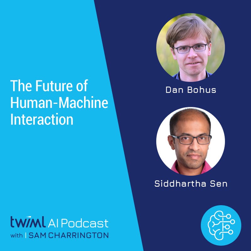 The Future of Human-Machine Interaction with Dan Bohus and Siddhartha Sen - #499