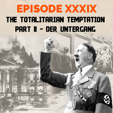 Episode 39 - The Totalitarian Temptation – Part II - Der Untergang