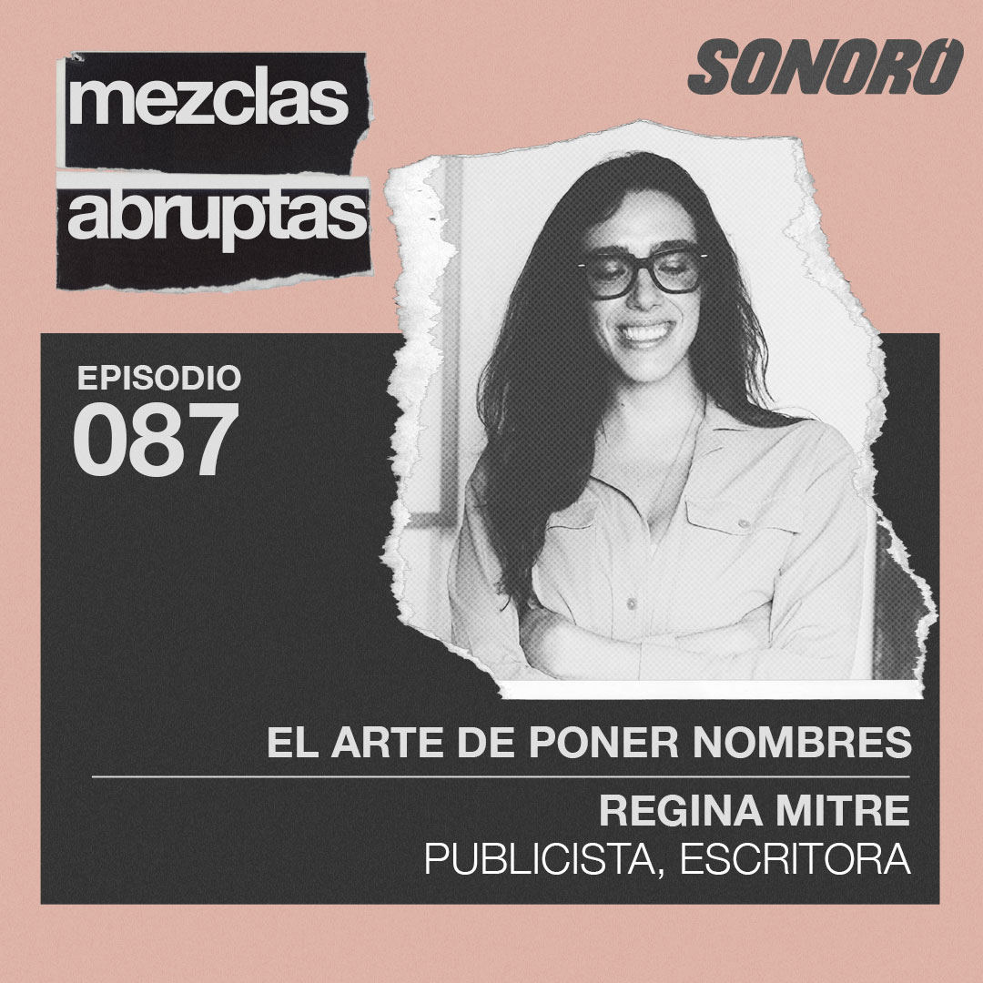 El arte de poner nombres - Regina Mitre, Publicista, Escritora | Mezclas Abruptas Ep 87 episode artwork