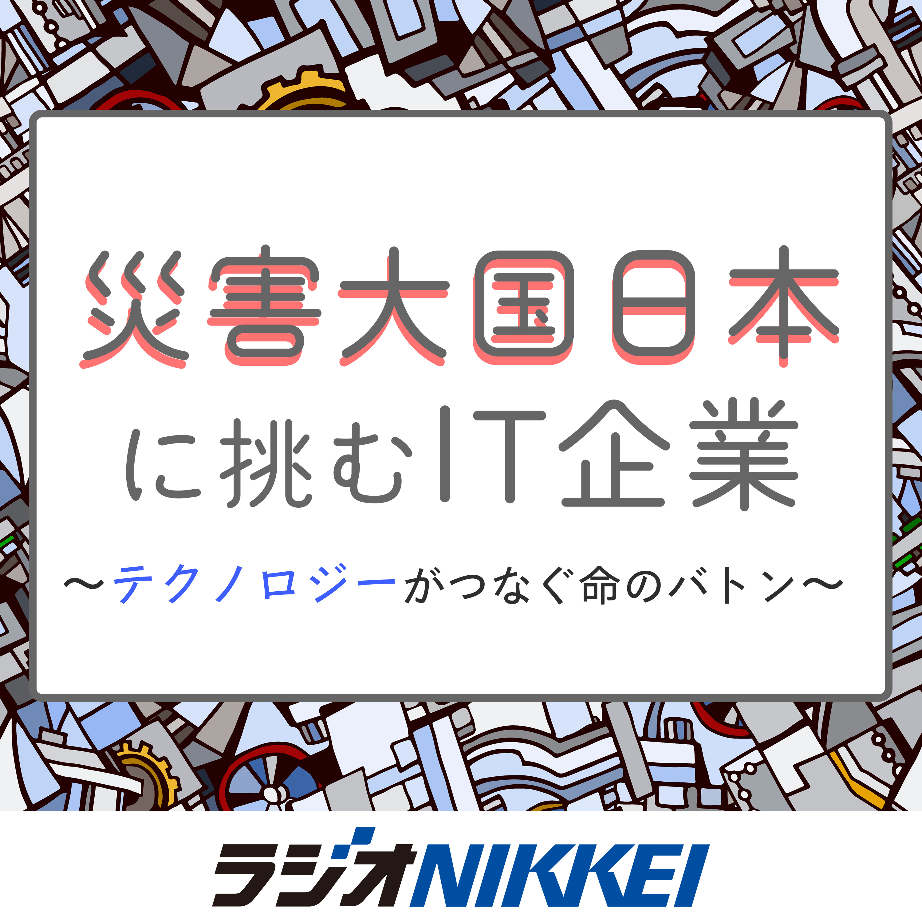 災害大国日本に挑むIT企業～テクノロジーがつなぐ命のバトン～