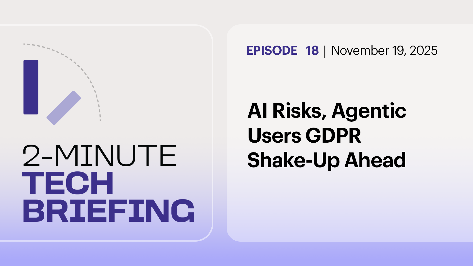 Ep. 18: AI Risks, Agentic Users, GDPR Shake-Up Ahead