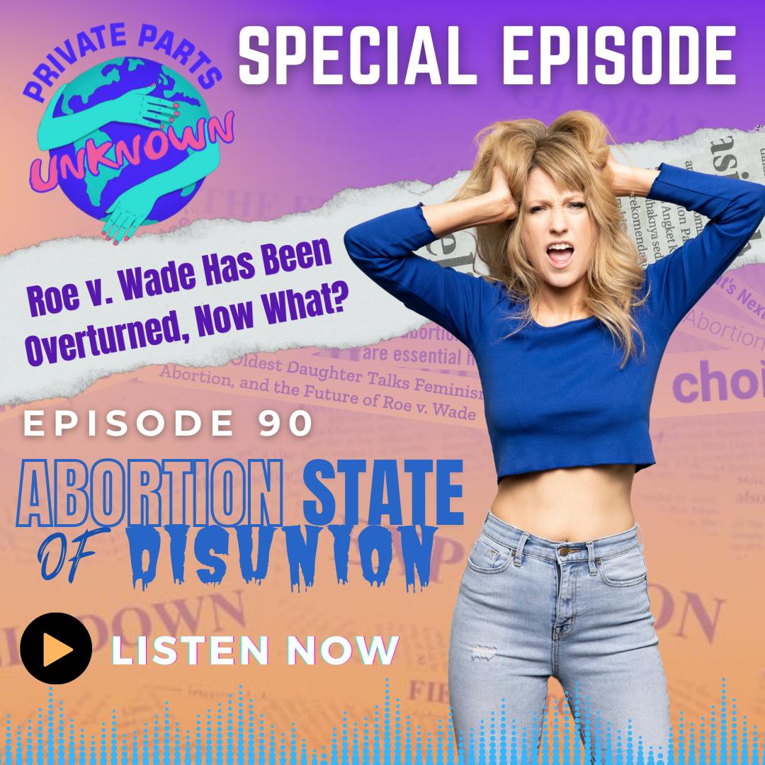 Private Parts Unknown - Abortion State of the Disunion: Roe v. Wade Has Been Overturned, Now What?