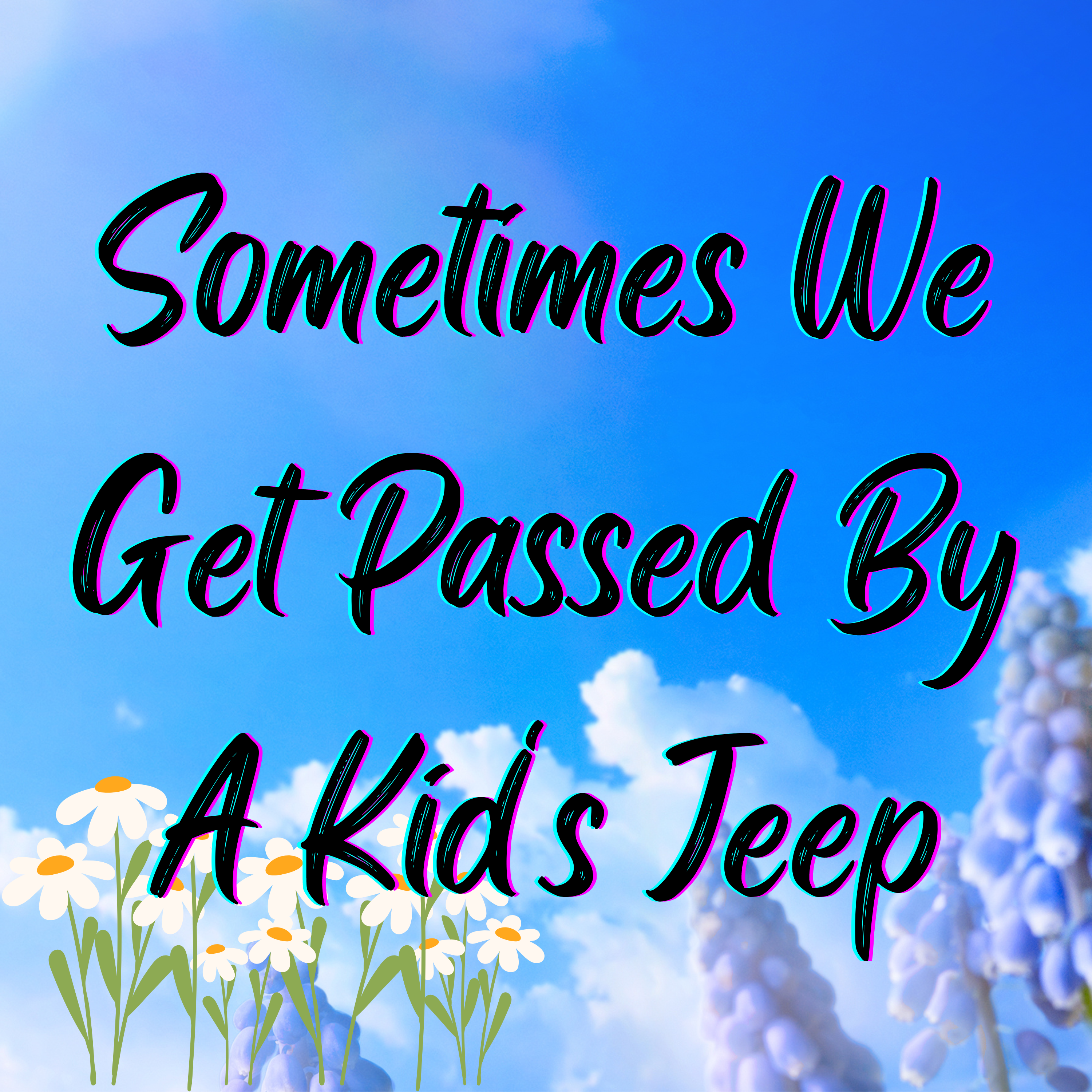 Sometimes We Get Passed by A Kid's Jeep