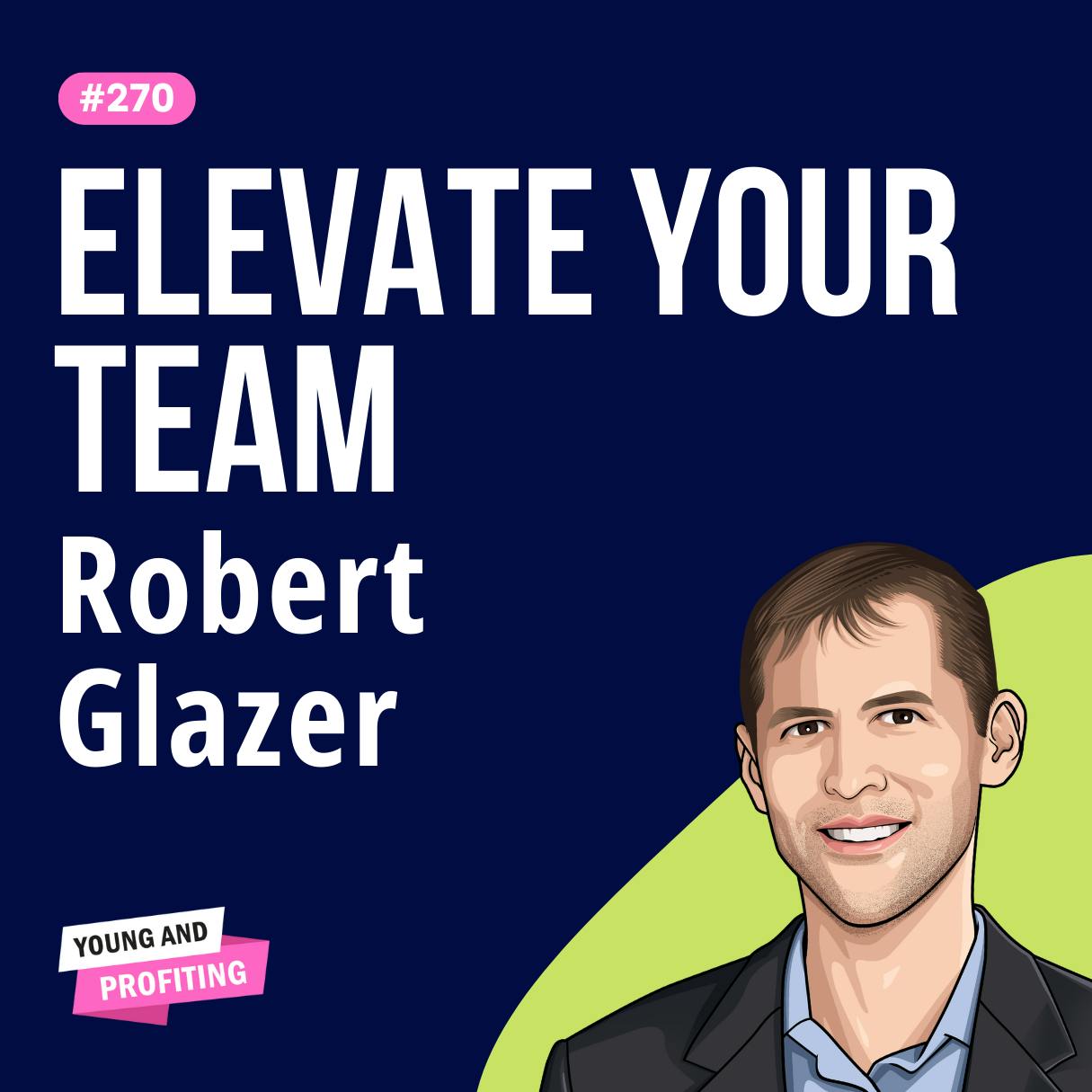 Robert Glazer: How to Build a Winning Team and Culture | E270 by Hala Taha | YAP Media Network