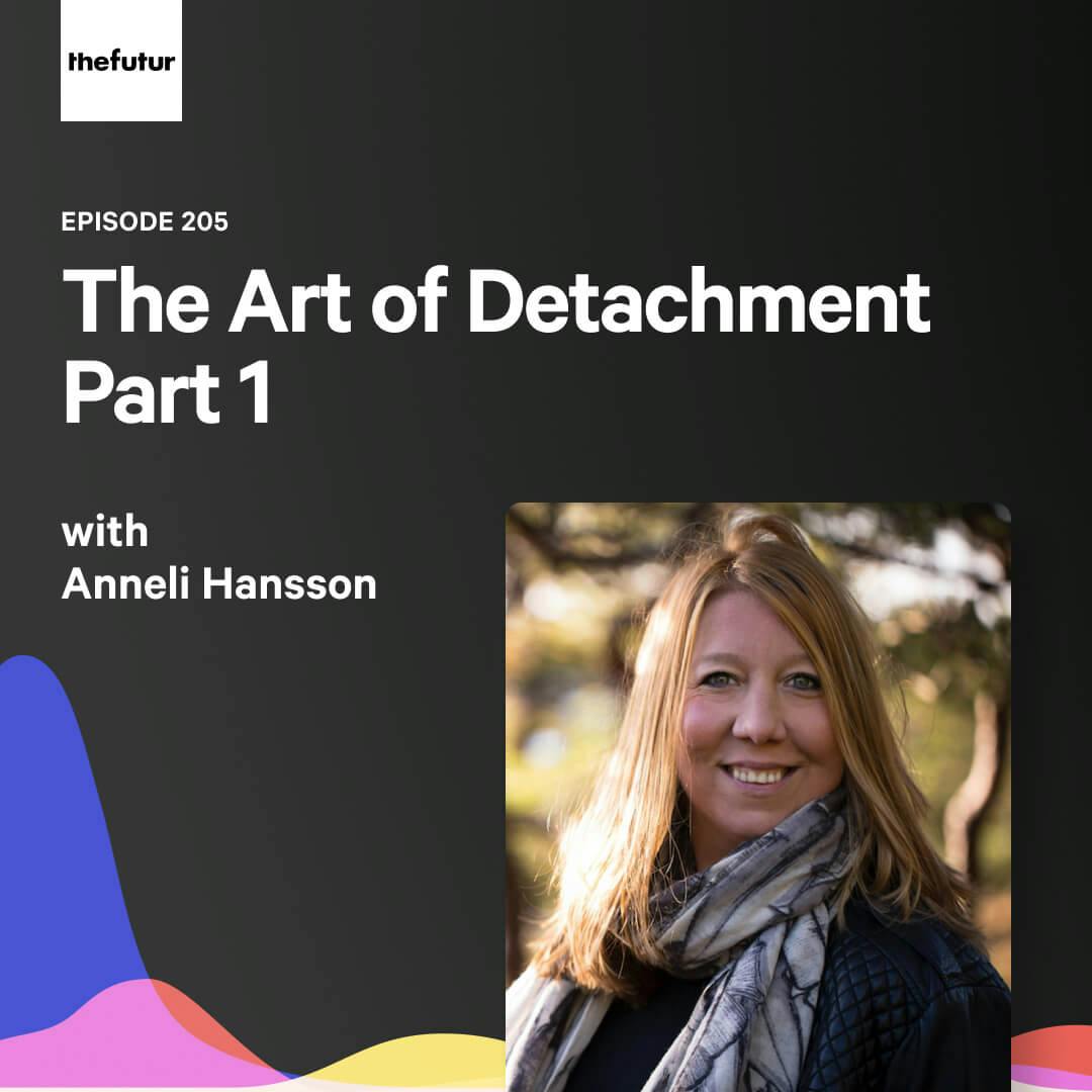 The Art of Detachment Pt. 1 — with Anneli Hansson