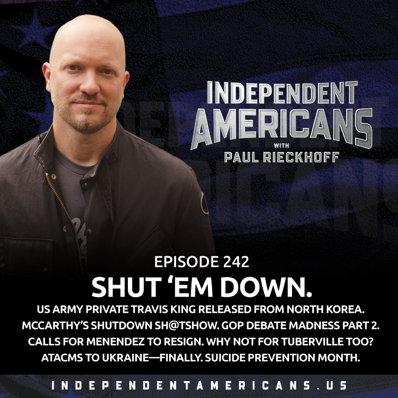 Shut ‘em Down. US Army Private Travis King Released from North Korea. McCarthy’s Shutdown Sh@tshow. GOP Debate Madness Part 2. Calls for Menendez to Resign. Why Not for Tuberville Too? ATACMS To Ukraine—FINALLY. Suicide Prevention Month.
