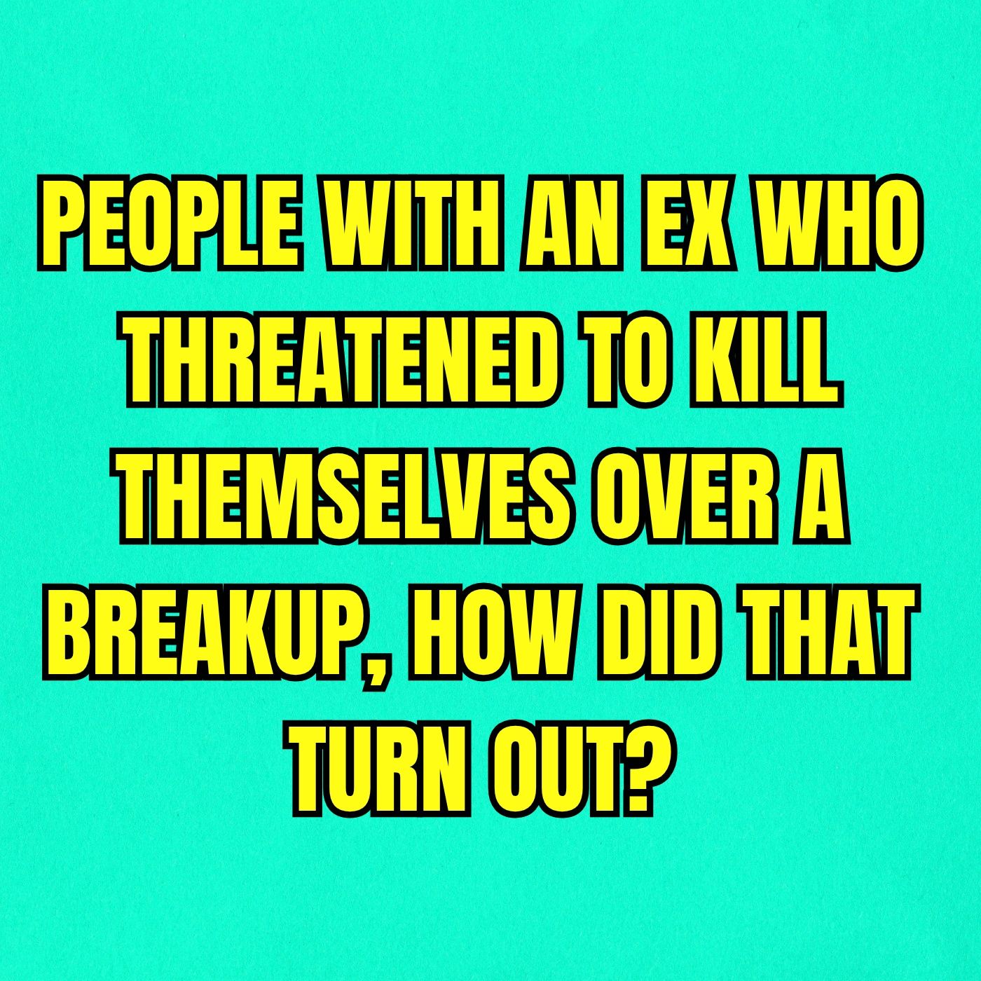 People with an ex who threatened to k*ll themselves over a breakup, how did that turn out? episode artwork