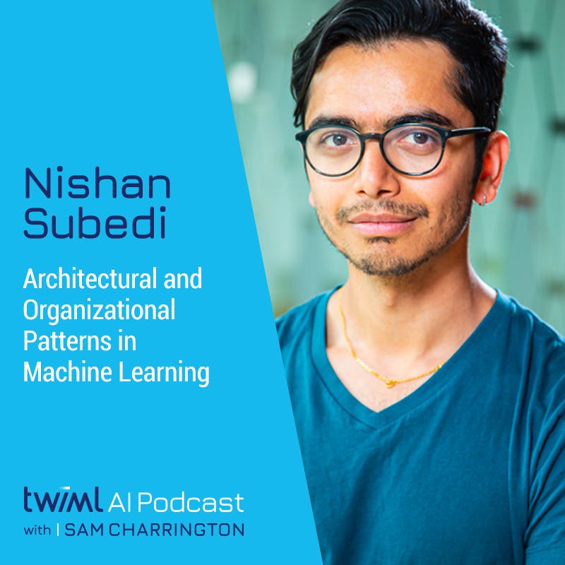Architectural and Organizational Patterns in Machine Learning with Nishan Subedi - #462