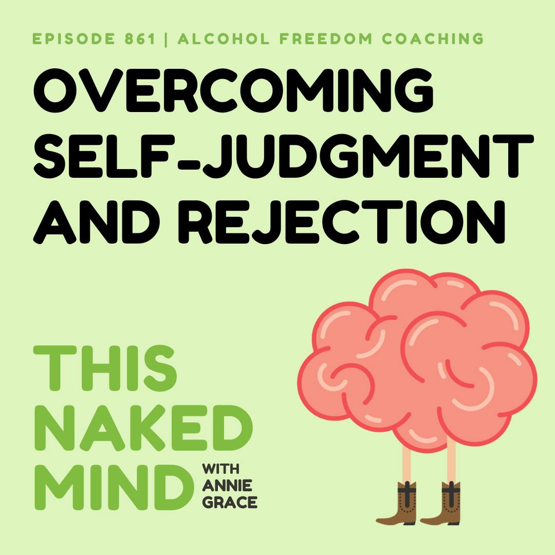 Overcoming Self-Judgment and Rejection | Alcohol Freedom Coaching | E861 Overcoming Self-Judgment and Rejection | Alcohol Freedom Coaching | E861