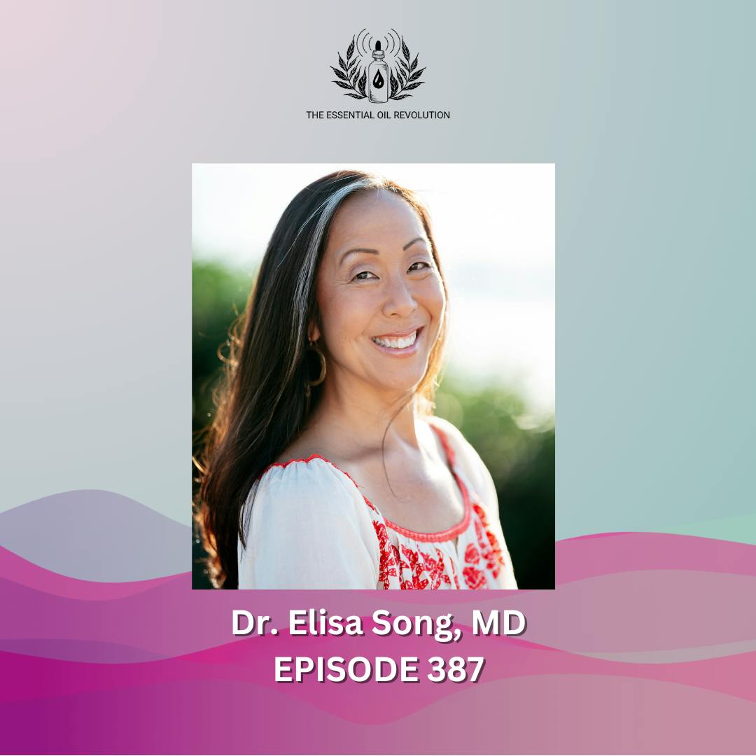 387: Using Essential Oils for Healthy, Thriving, Happy Kids with Integrative Pediatrician Dr. Elisa Song, MD