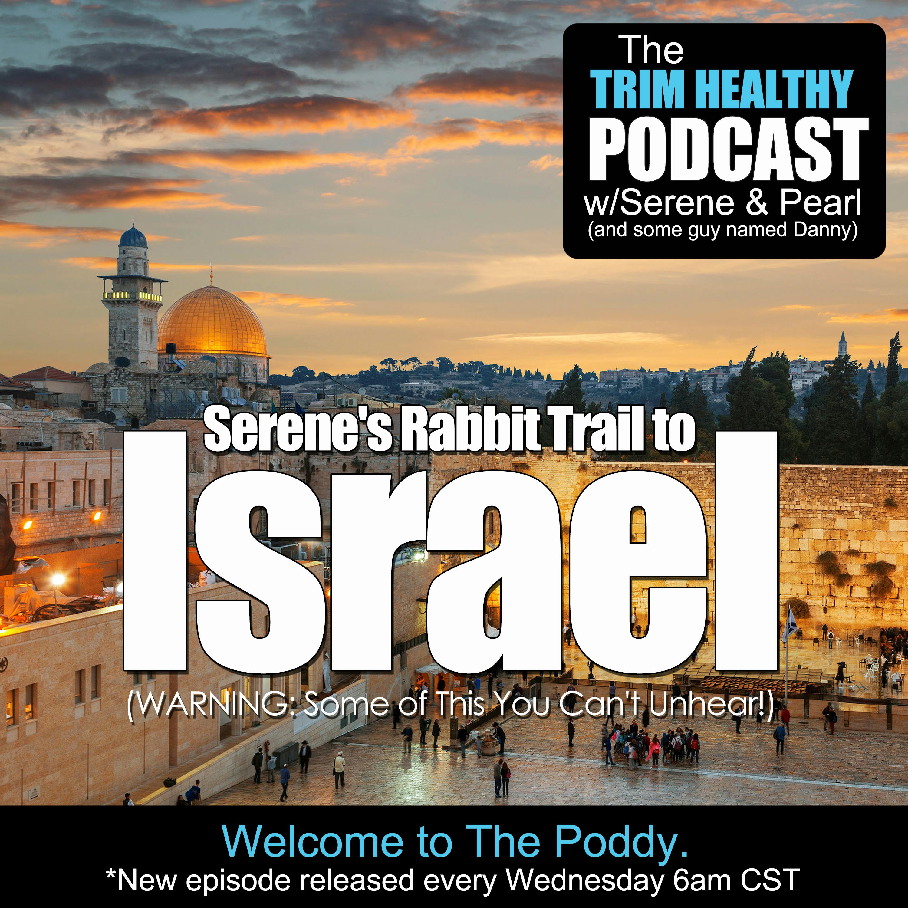Ep 158: Serene's Rabbit Trail to Israel. (WARNING: Some of This You Can't Unhear!)