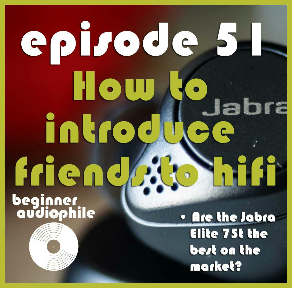 51: How To Introduce Your Friends to Hifi | Jabra Elite 75t Review
