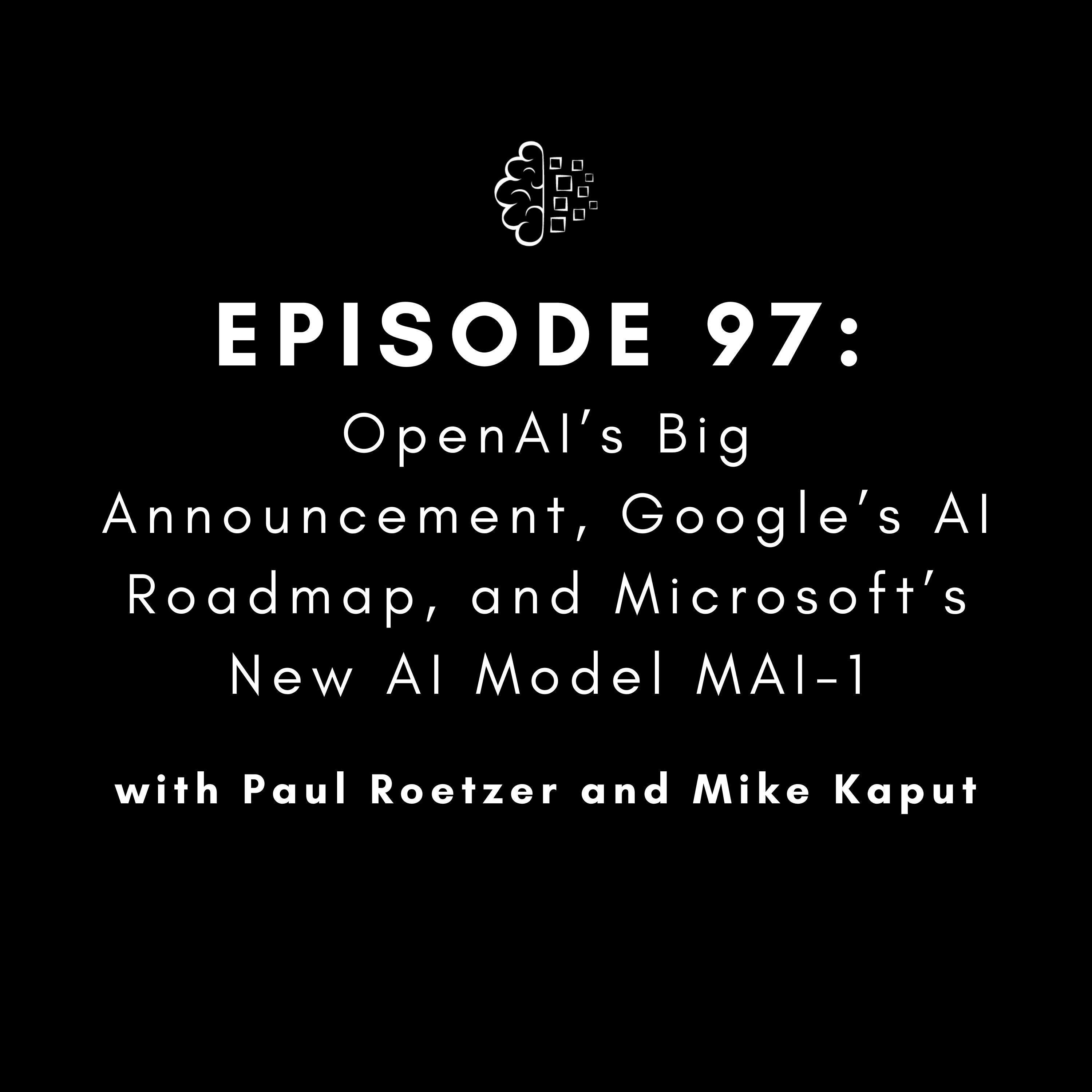 #97: OpenAI’s Big Announcement, Google’s AI Roadmap, and Microsoft’s New AI Model MAI-1