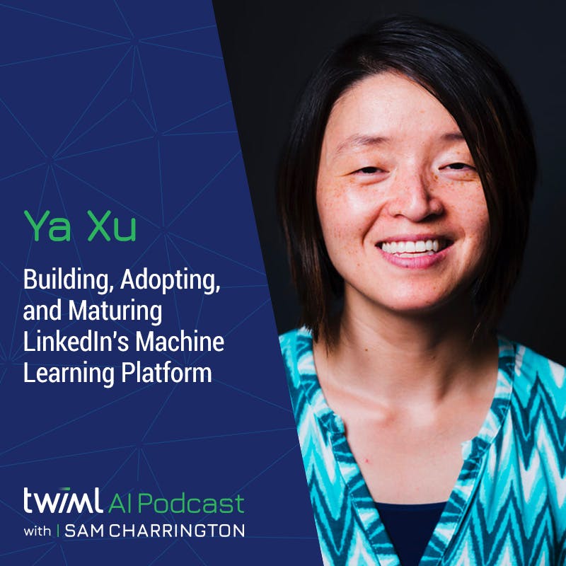 Building, Adopting, and Maturing LinkedIn’s Machine Learning Platform with Ya Xu - #453