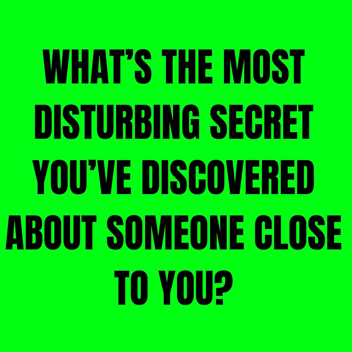 What’s the most disturbing secret you’ve discovered about someone close to you? episode artwork