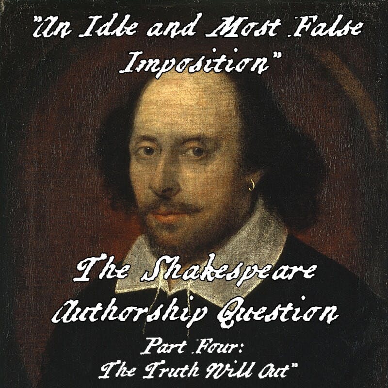 ”An Idle and Most False Imposition”; The Shakespeare Authorship Question - Part Four: ”The Truth Will Out.”