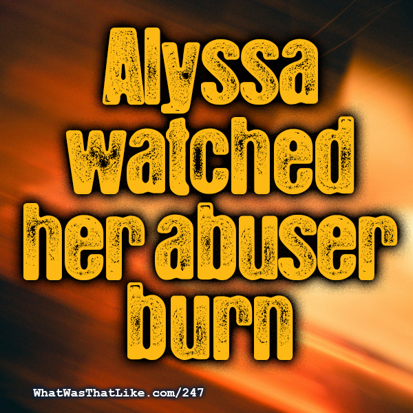 247: Alyssa watched her abuser burn