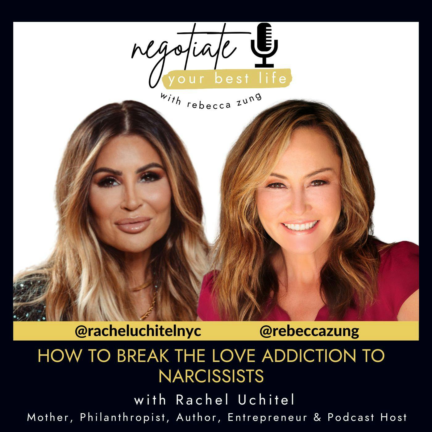 How to Break the Love Addiction to Narcissists with Guest Rachel Uchitel and Rebecca Zung on Negotiate Your Best Life #500