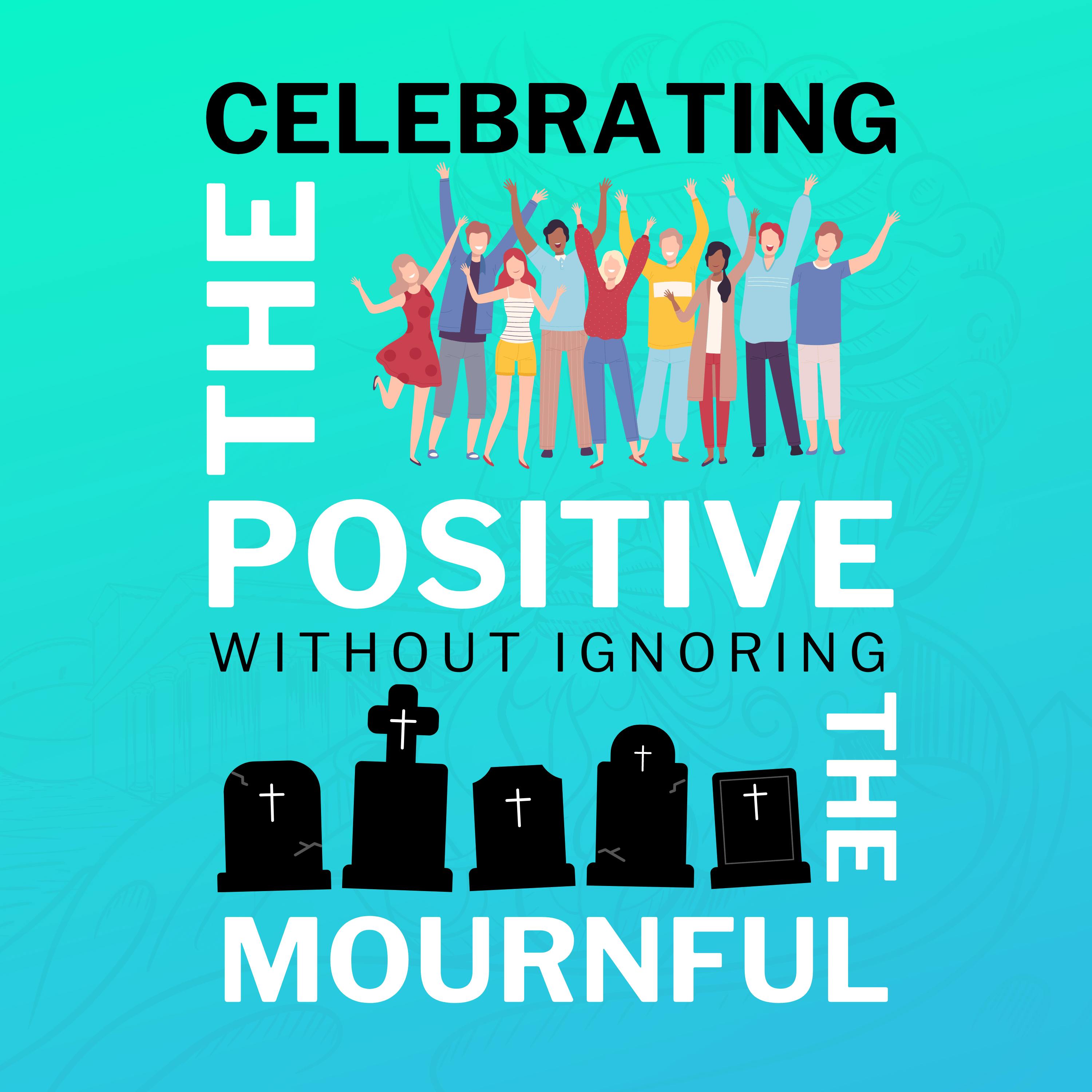 Celebrating The Positive Without Ignoring The Mournful