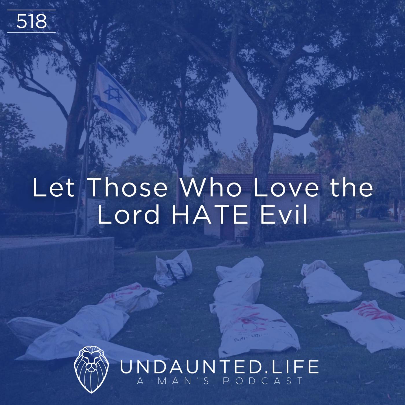 Let Those Who Love the Lord HATE Evil (Ep. 518)