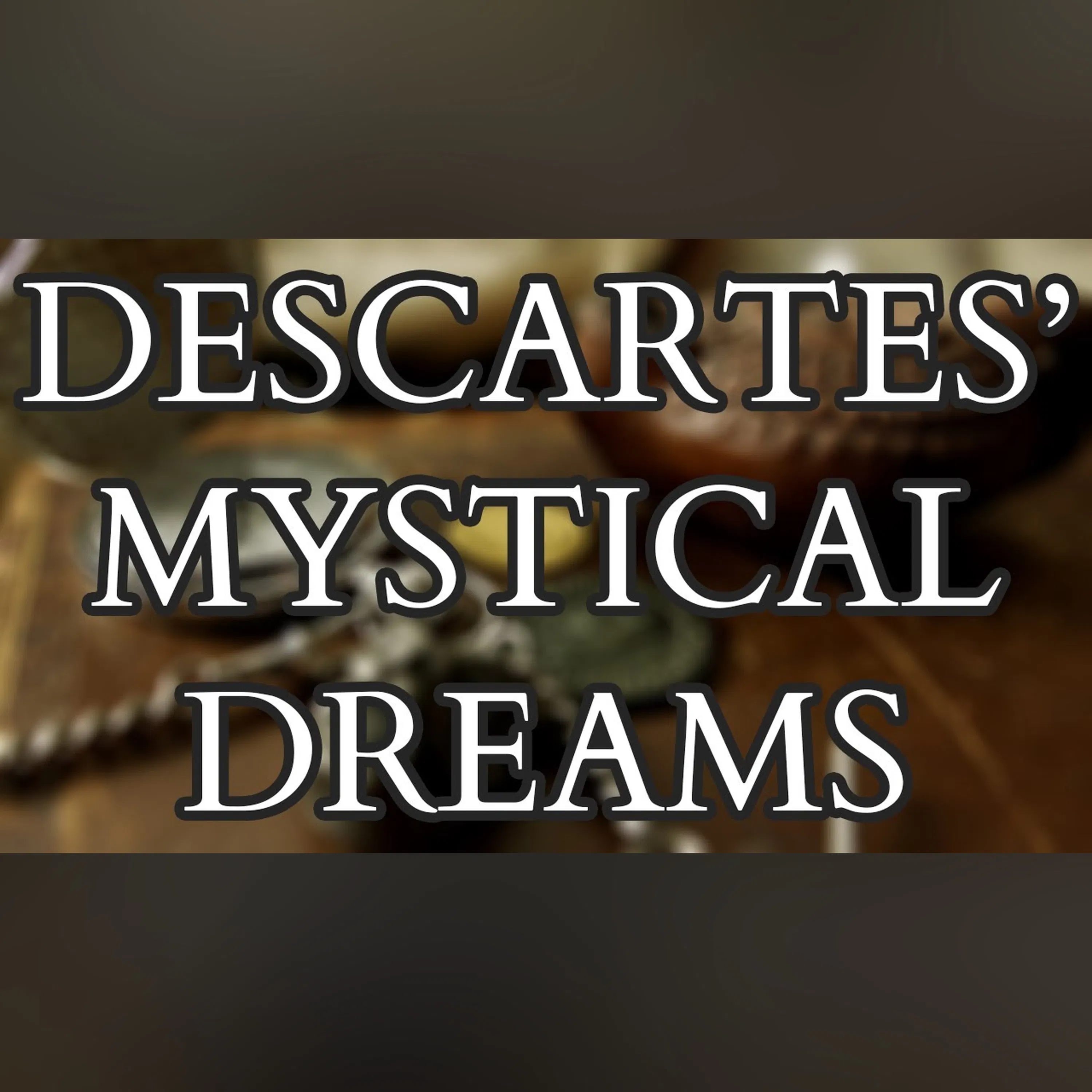 The Mystical Dreams of Descartes - Exploring the Origins of Rationalism and Modernity