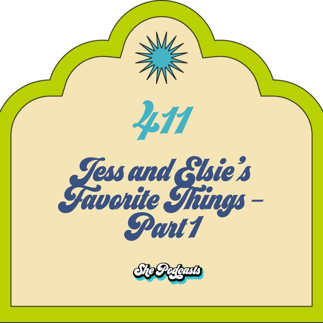 411 Jess and Elsie’s Favorite Things - Part 1