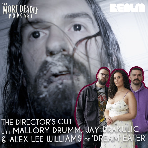 More Deadly: The Director’s Cut with Mallory Drumm, Jay Drakulic & Alex Lee Williams of 'Dream Eater'