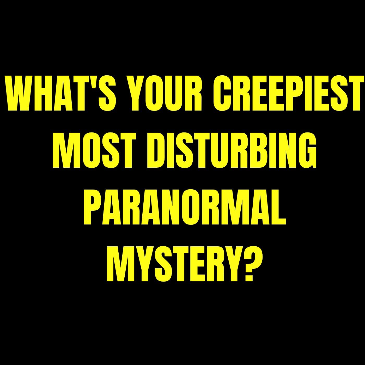 What's your Creepiest Most Disturbing Paranormal Mystery? episode artwork
