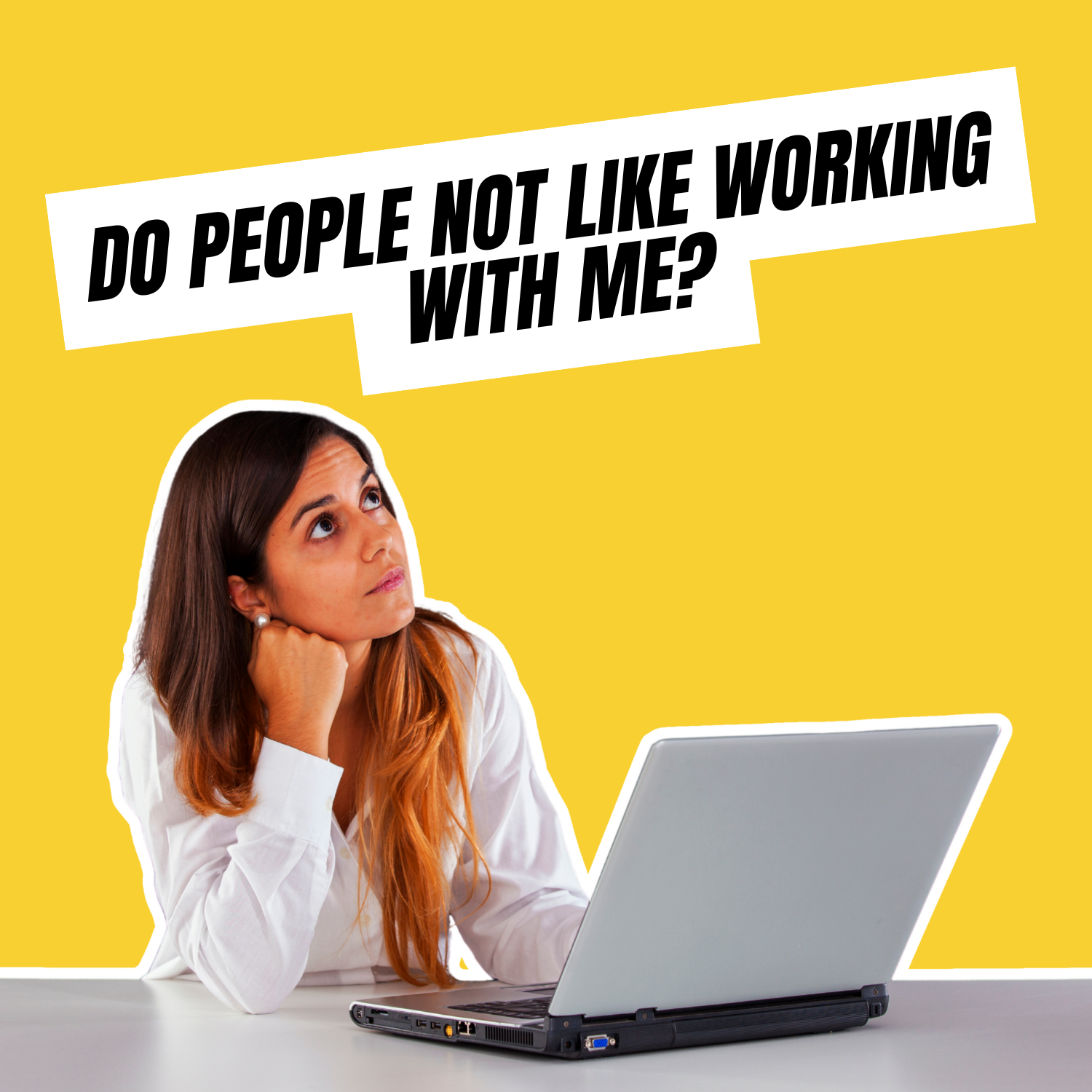 "Do People Not Like Working With Me? Help!"