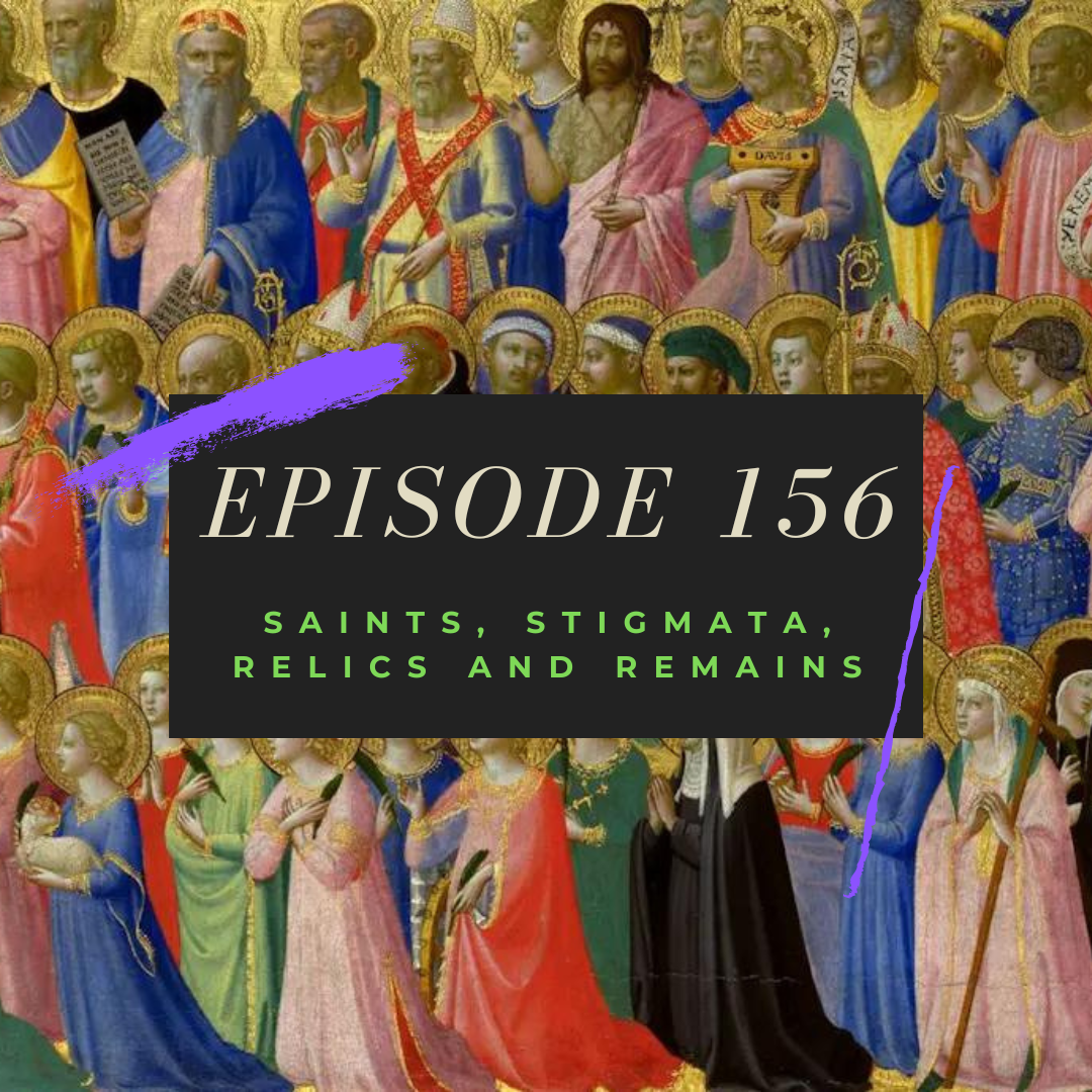 Ep. 156: Saints, Stigmata, Relics and Remains