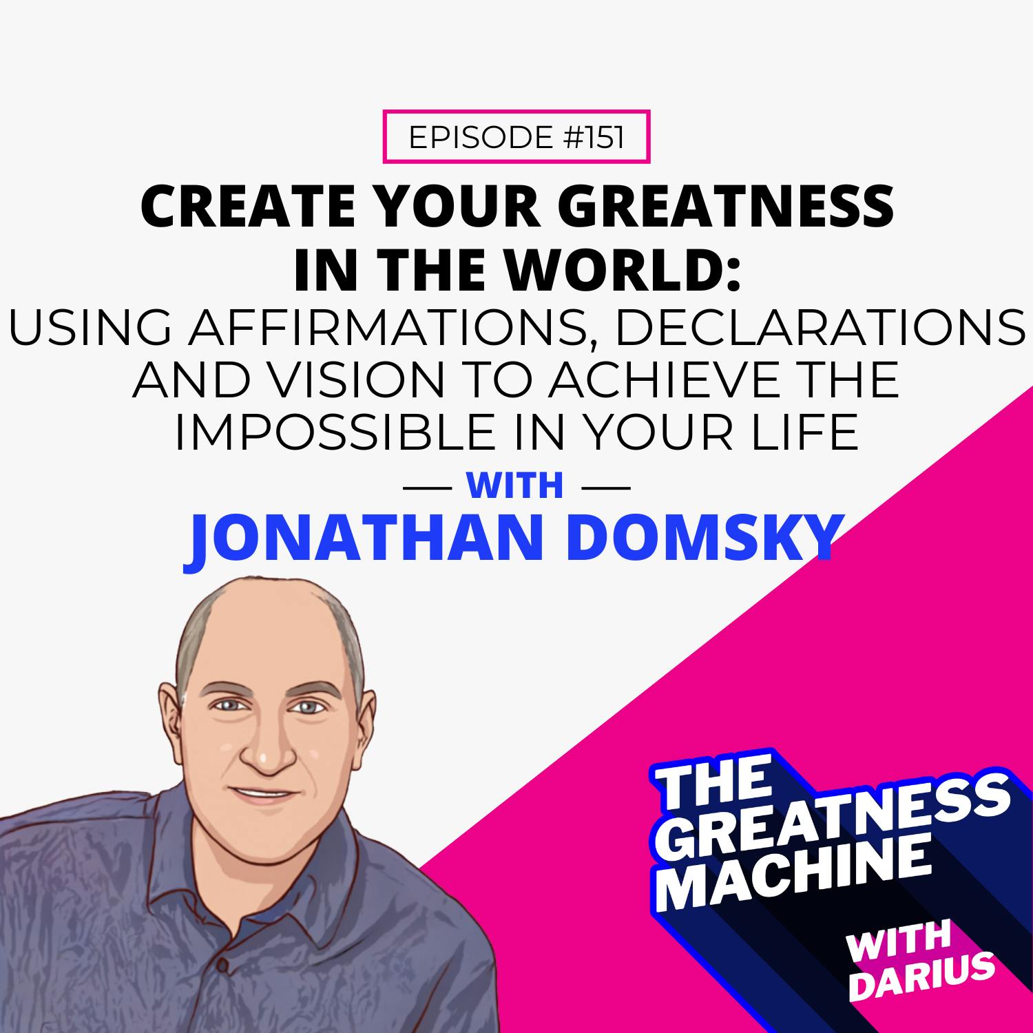 151 | Jonathan Domsky | Create Your Greatness in the World: Using Affirmations, Declarations and Vision to Achieve the Impossible in Your Life