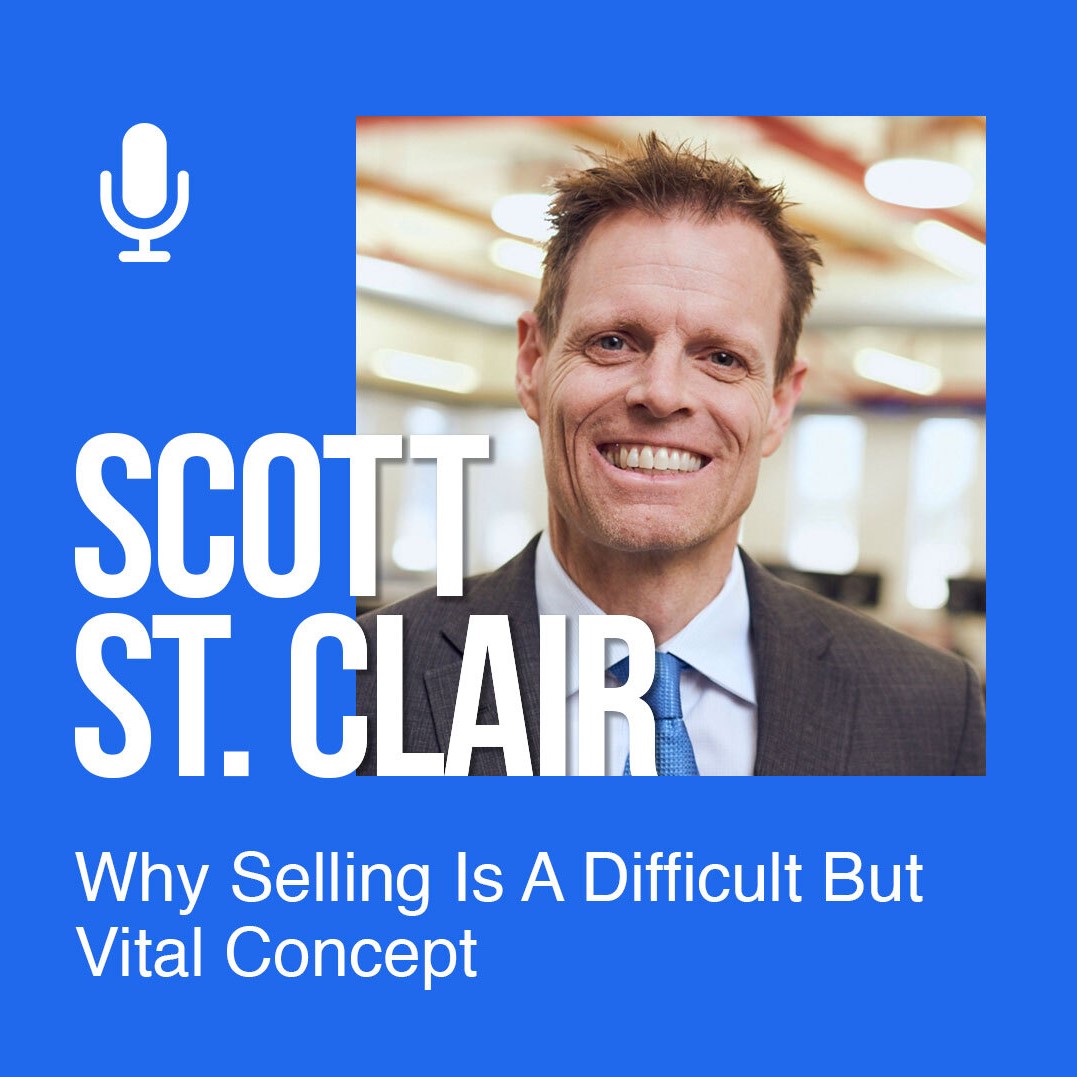 Ep 153: Scott St. Clair: Why Selling Is A Difficult But Vital Concept