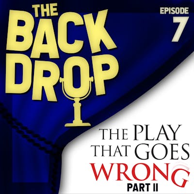 Episode 7: THE PLAY THAT GOES WRONG, PART II