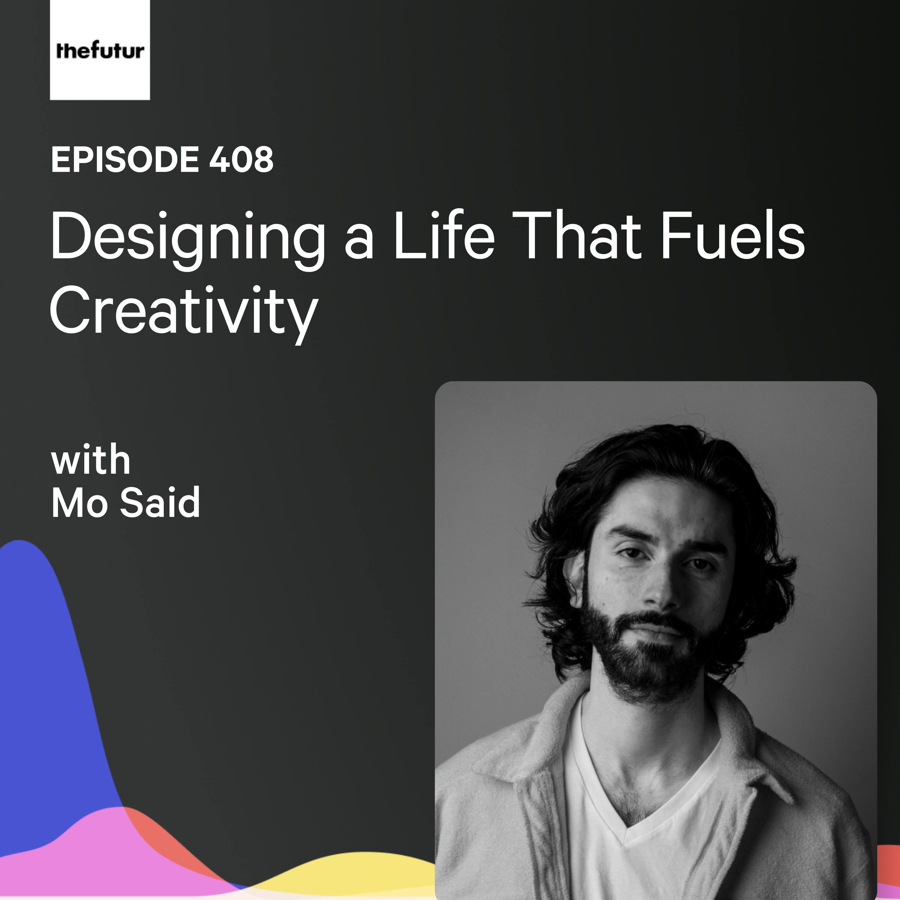 Designing a Life That Fuels Creativity w/ Mo Said | Ep 408 podcast