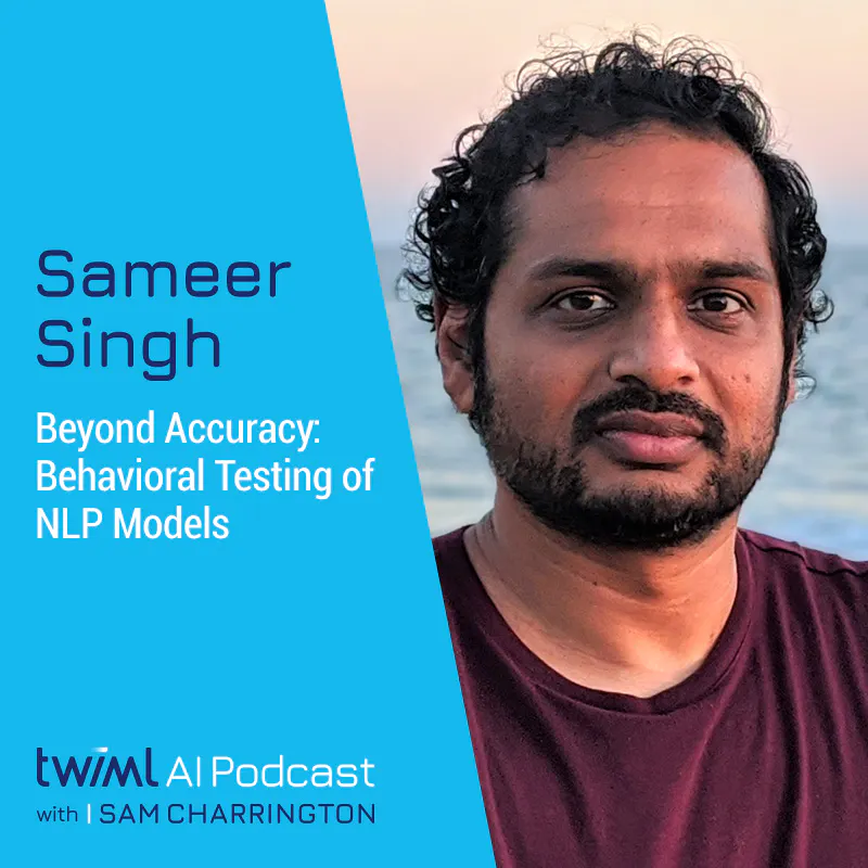 Beyond Accuracy: Behavioral Testing of NLP Models with Sameer Singh - #406 Episode cover