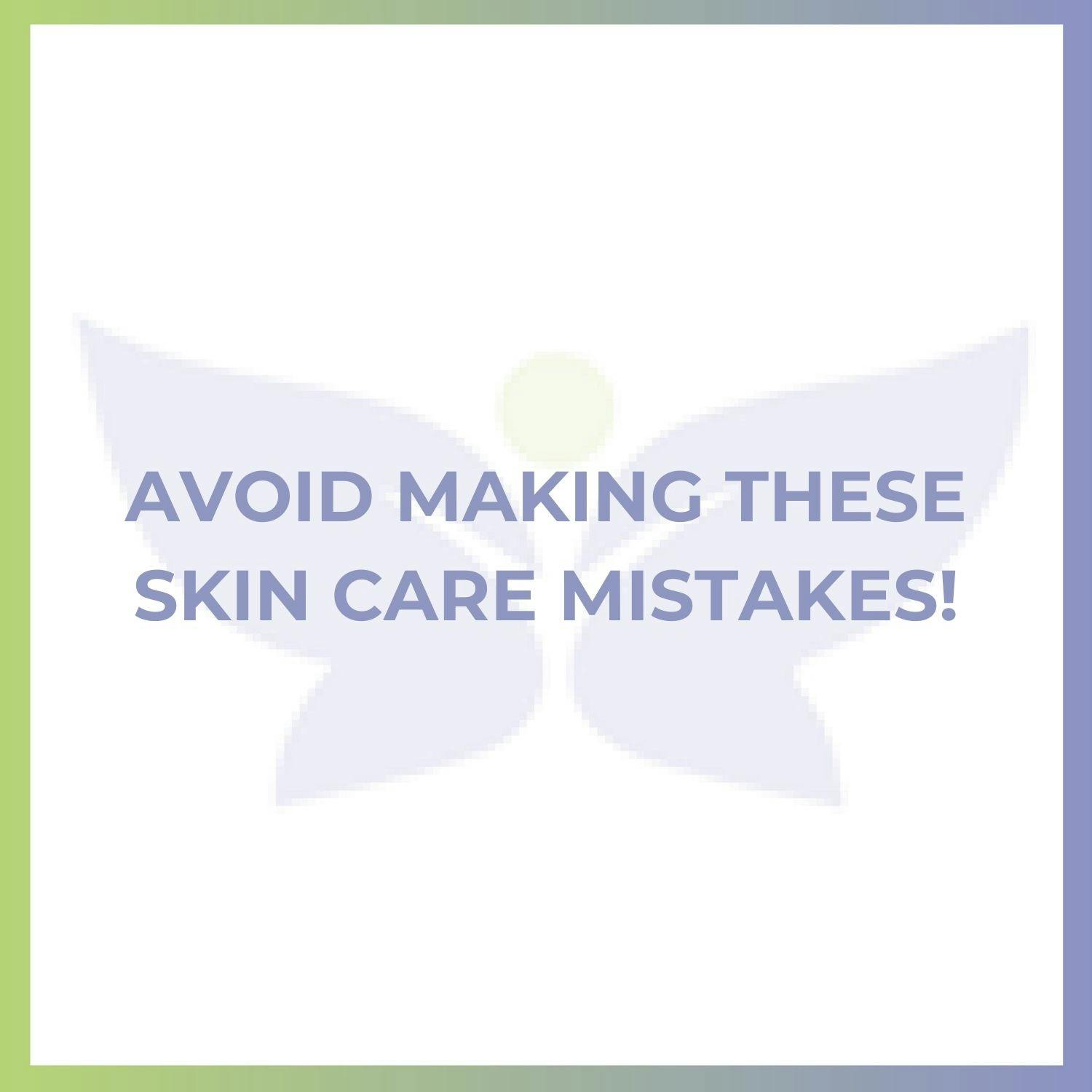 Avoid Making These Skin Care Mistakes!