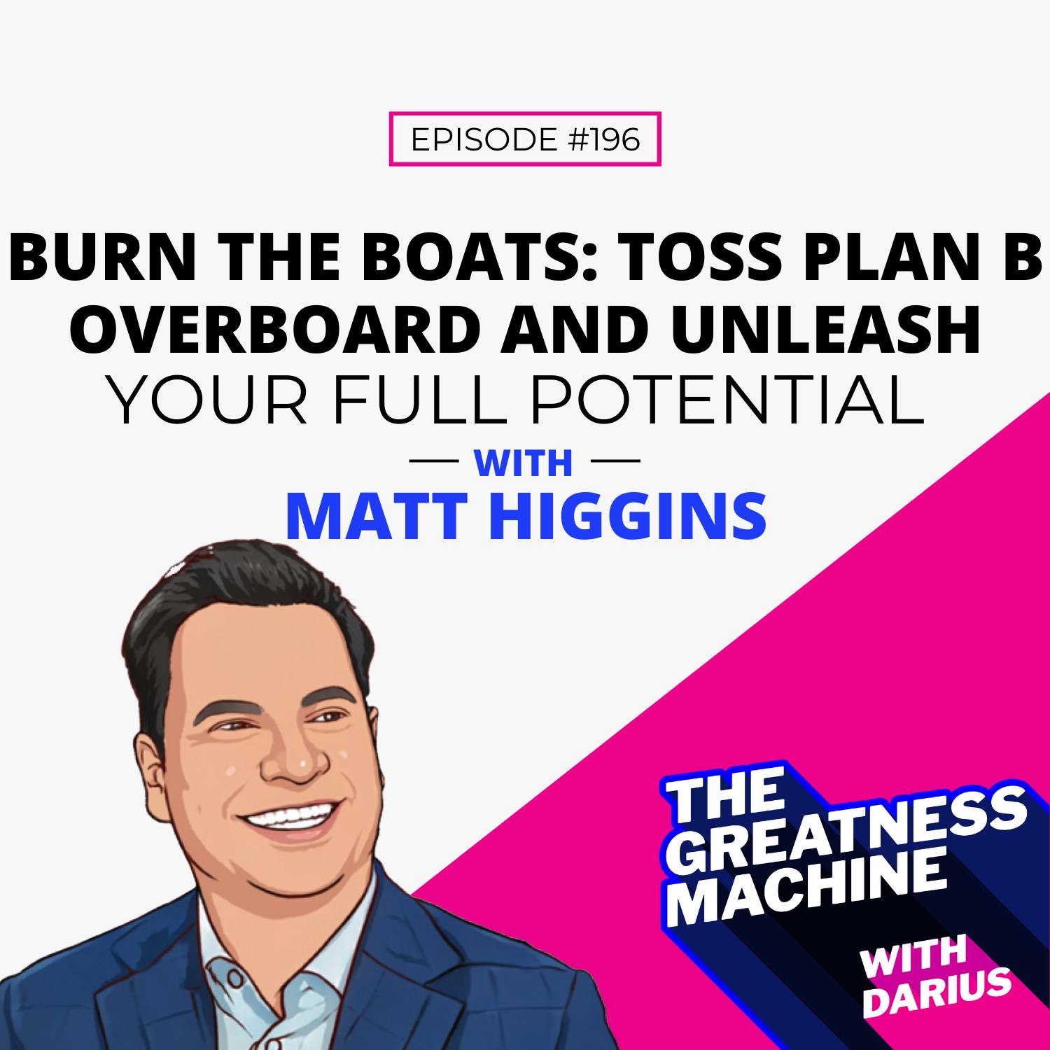 196 | Matt Higgins | Burn the Boats: Toss Plan B Overboard and Unleash Your Full Potential