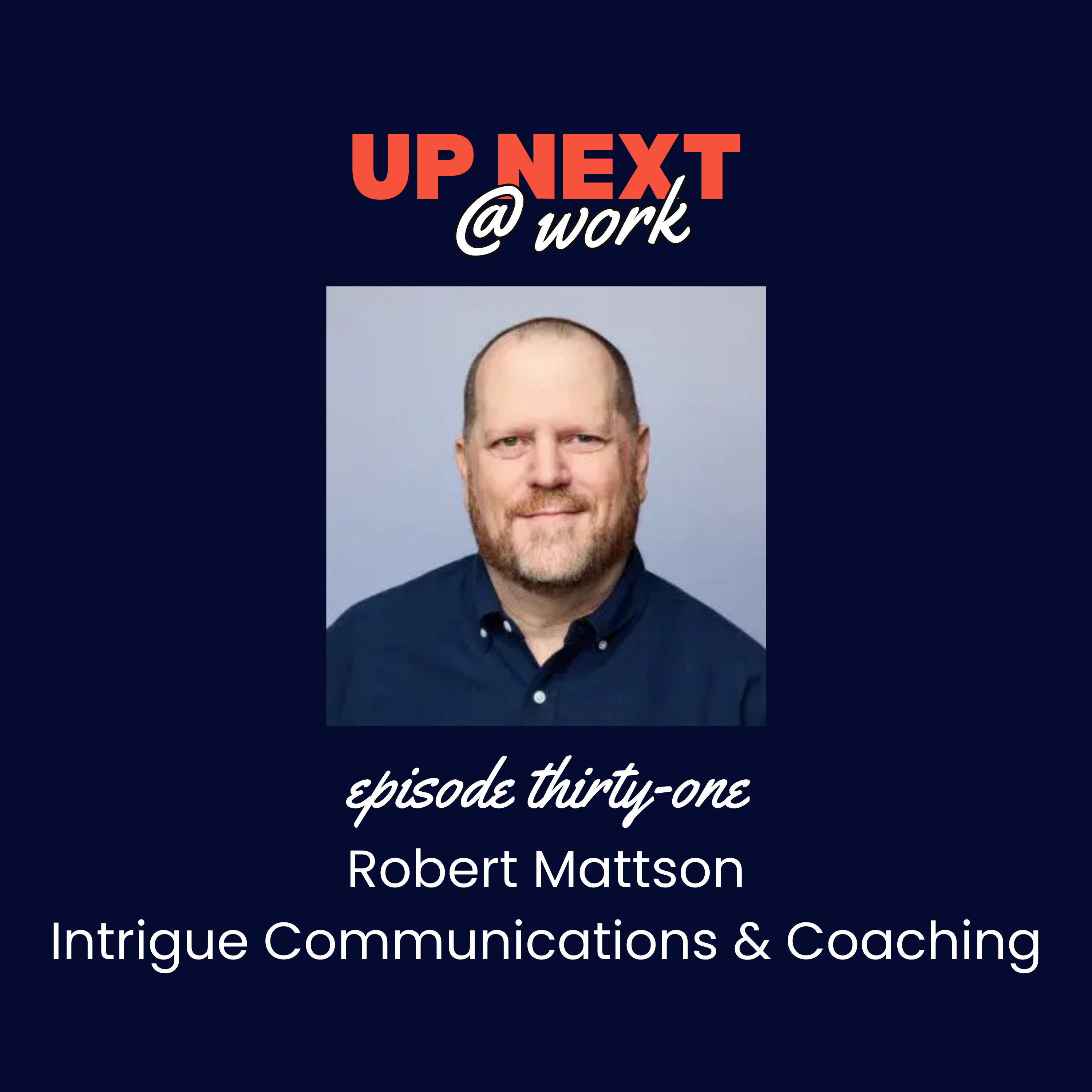 Up Next @ Work, Episode 31 with Robert Mattson of Intrigue Communications and Coaching