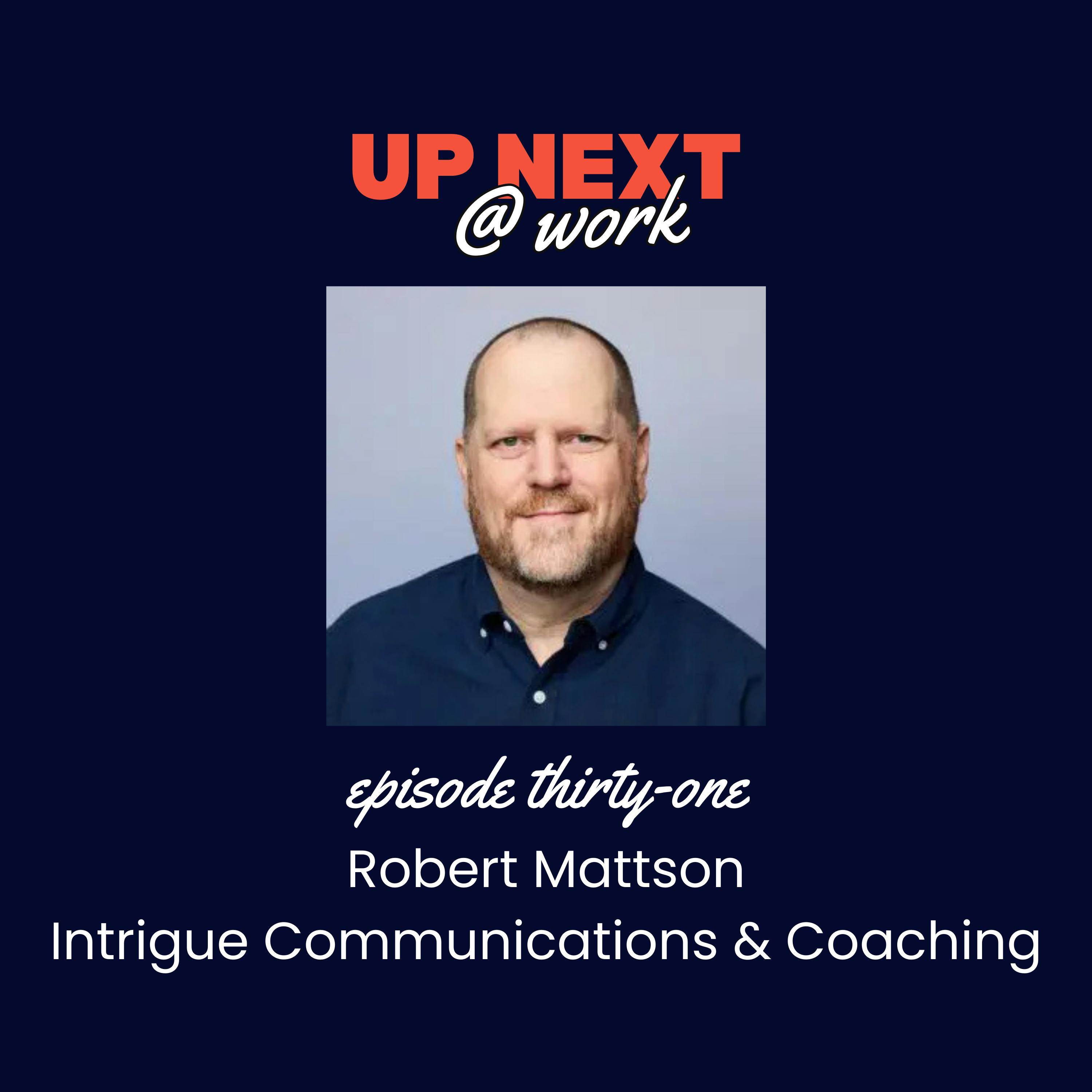 Up Next @ Work, Episode 31 with Robert Mattson of Intrigue Communications and Coaching Up Next @ Work, Episode 31 with Robert Mattson of Intrigue Communications and Coaching