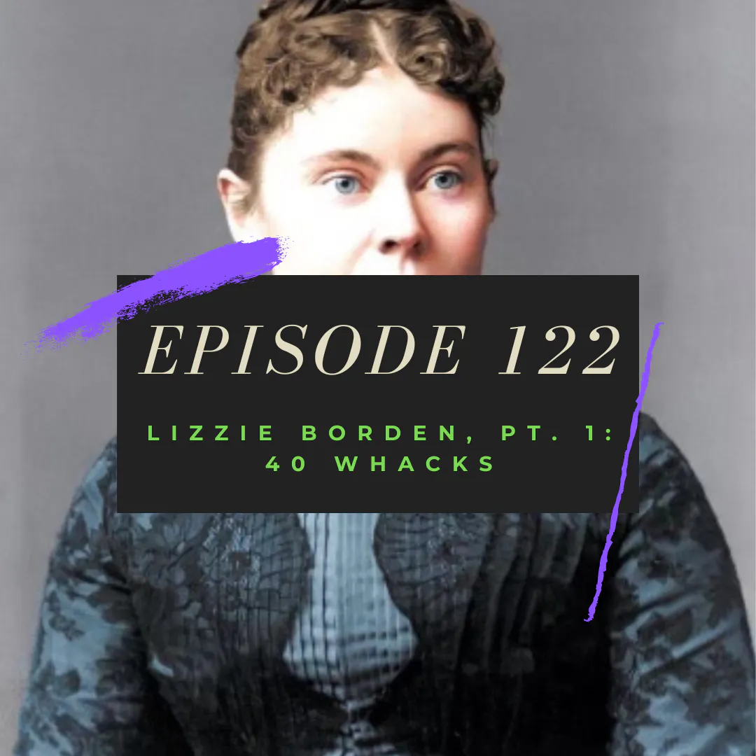 Ep. 122: Lizzie Borden, Pt. 1 - 40 Whacks Ep. 122: Lizzie Borden, Pt. 1 - 40 Whacks