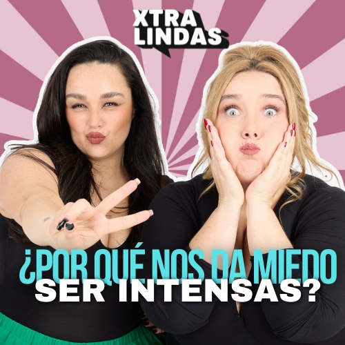 🚨 ¿Por qué nos da miedo ser intensas? - Episodio 93 🚨 | Xtralindas El Podcast