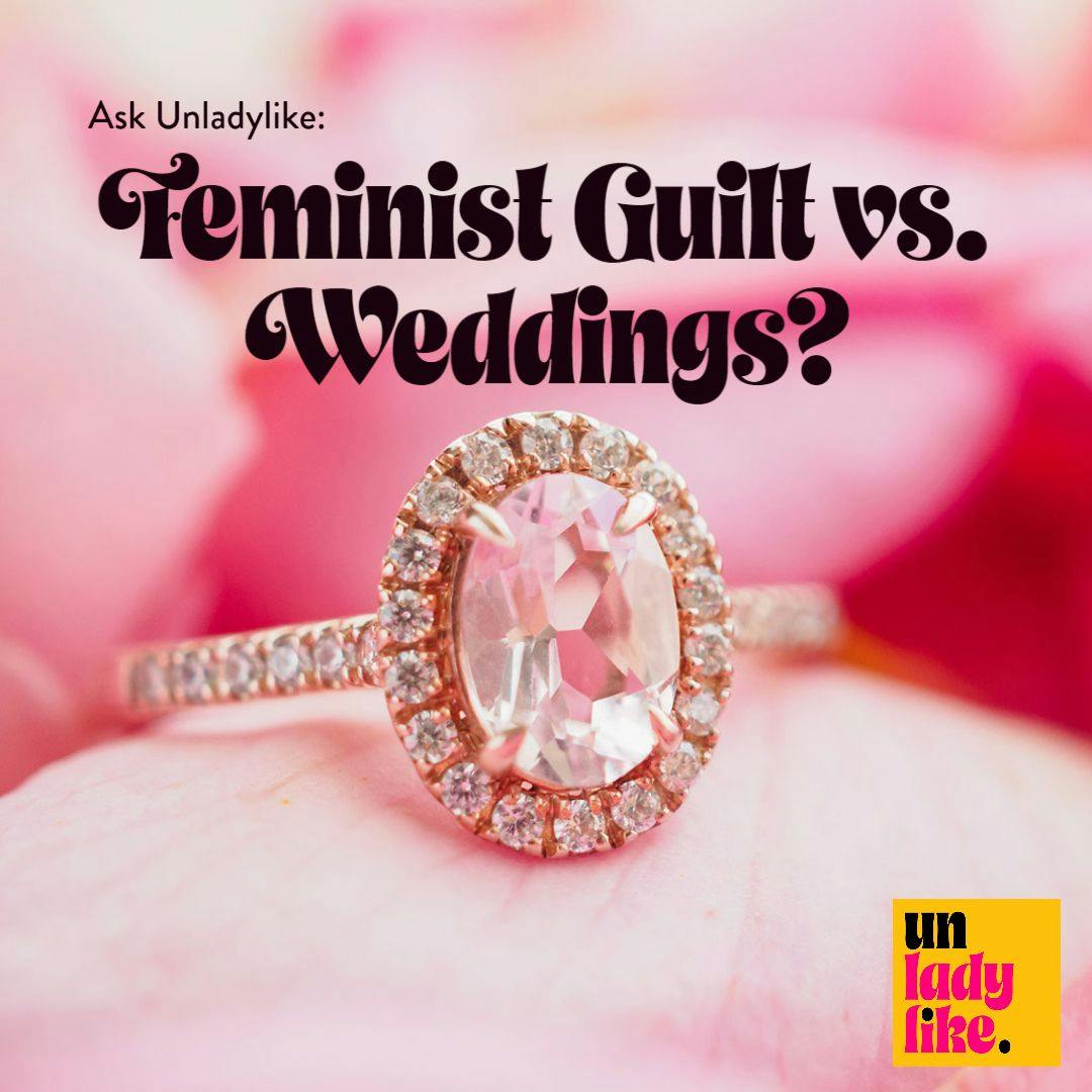 Ask Unladylike: Feminist Guilt vs Weddings?