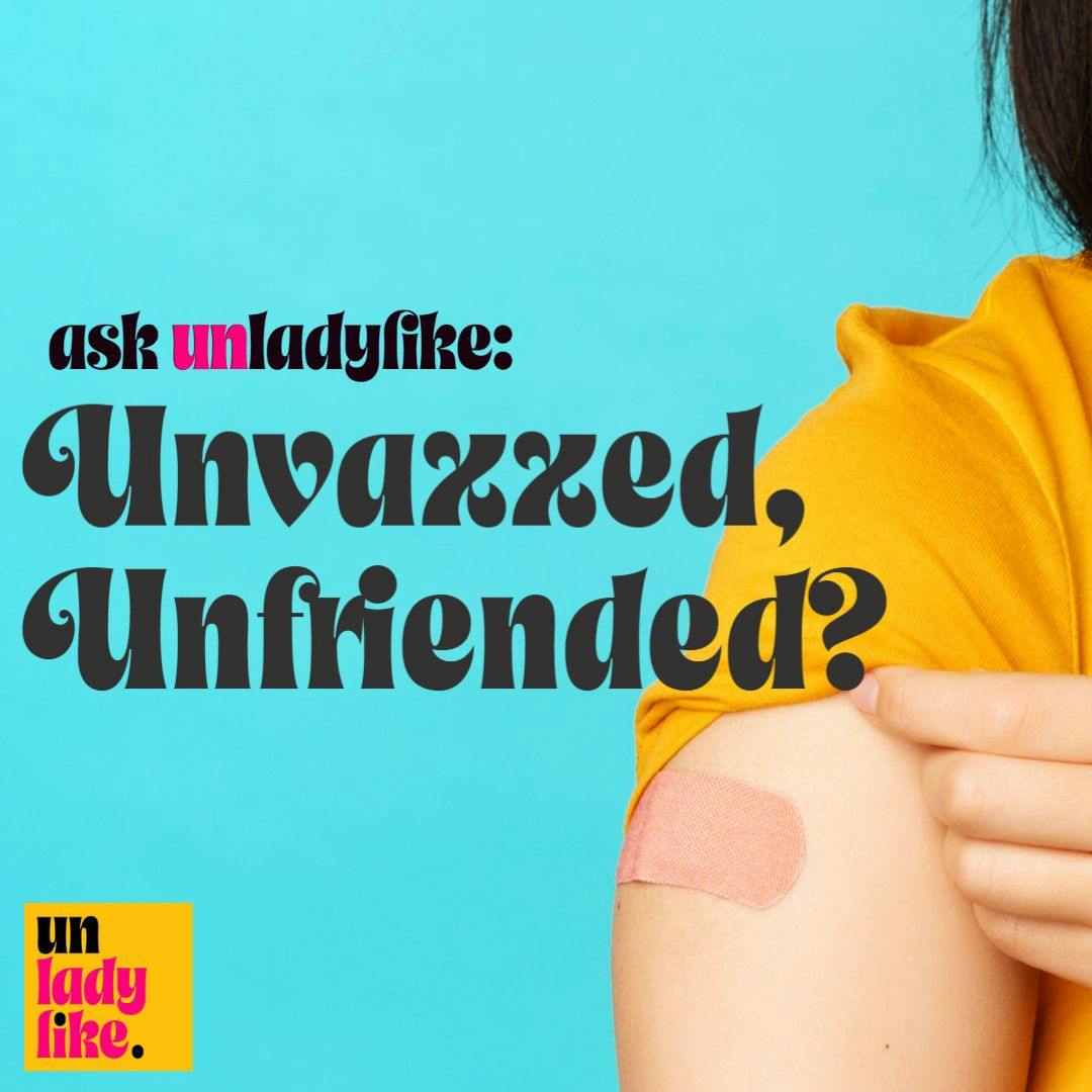 Ask Unladylike: Unvaxxed, Unfriended?