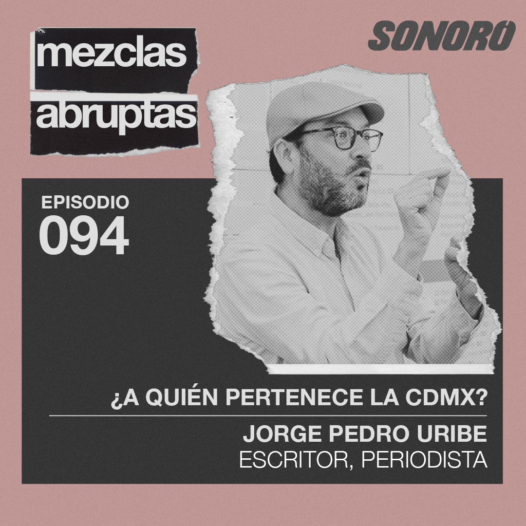 ¿A quién le pertenece la CDMX? - Jorge Pedro Uribe Llamas,  Escritor y Periodista | Mezclas Abruptas episode artwork